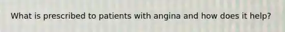 What is prescribed to patients with angina and how does it help?