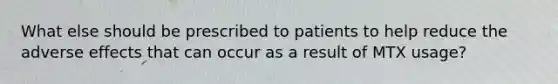 What else should be prescribed to patients to help reduce the adverse effects that can occur as a result of MTX usage?