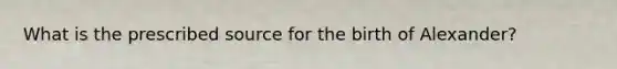What is the prescribed source for the birth of Alexander?