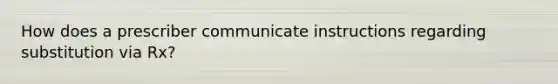 How does a prescriber communicate instructions regarding substitution via Rx?