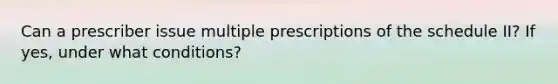 Can a prescriber issue multiple prescriptions of the schedule II? If yes, under what conditions?