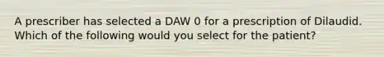 A prescriber has selected a DAW 0 for a prescription of Dilaudid. Which of the following would you select for the patient?