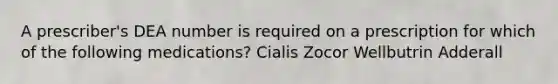 A prescriber's DEA number is required on a prescription for which of the following medications? Cialis Zocor Wellbutrin Adderall