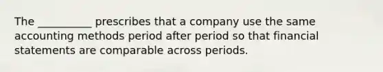 The __________ prescribes that a company use the same accounting methods period after period so that financial statements are comparable across periods.