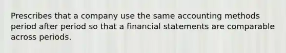 Prescribes that a company use the same accounting methods period after period so that a financial statements are comparable across periods.