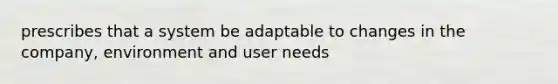 prescribes that a system be adaptable to changes in the company, environment and user needs