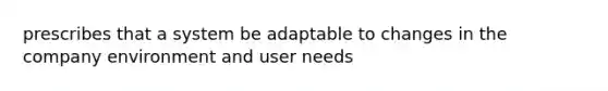 prescribes that a system be adaptable to changes in the company environment and user needs