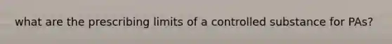 what are the prescribing limits of a controlled substance for PAs?