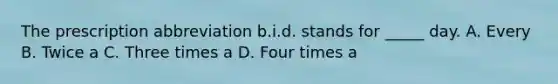 The prescription abbreviation b.i.d. stands for _____ day. A. Every B. Twice a C. Three times a D. Four times a