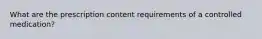 What are the prescription content requirements of a controlled medication?