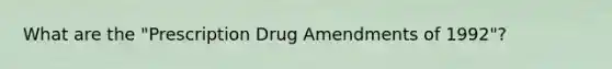 What are the "Prescription Drug Amendments of 1992"?