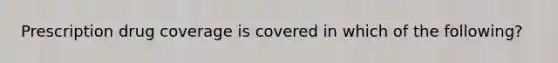 Prescription drug coverage is covered in which of the​ following?