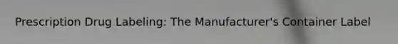 Prescription Drug Labeling: The Manufacturer's Container Label