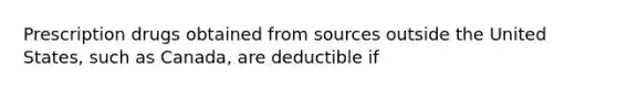 Prescription drugs obtained from sources outside the United States, such as Canada, are deductible if