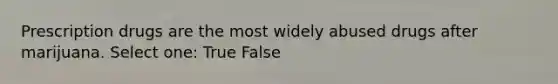 Prescription drugs are the most widely abused drugs after marijuana. Select one: True False