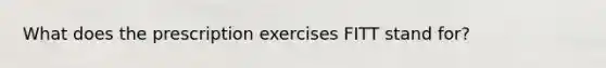 What does the prescription exercises FITT stand for?