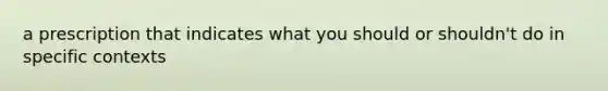 a prescription that indicates what you should or shouldn't do in specific contexts