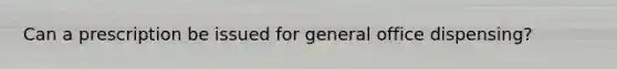 Can a prescription be issued for general office dispensing?