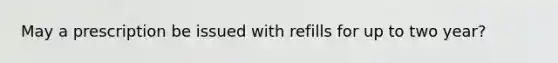 May a prescription be issued with refills for up to two year?