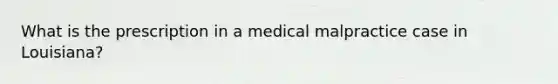 What is the prescription in a medical malpractice case in Louisiana?