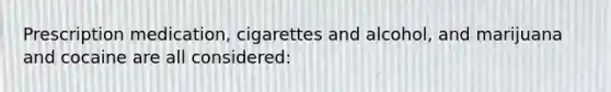 Prescription medication, cigarettes and alcohol, and marijuana and cocaine are all considered: