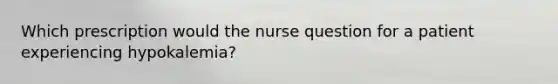 Which prescription would the nurse question for a patient experiencing hypokalemia?