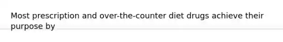 Most prescription and over-the-counter diet drugs achieve their purpose by