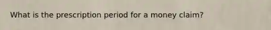 What is the prescription period for a money claim?