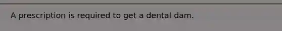 A prescription is required to get a dental dam.