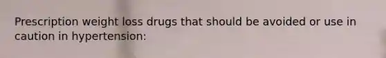 Prescription weight loss drugs that should be avoided or use in caution in hypertension:
