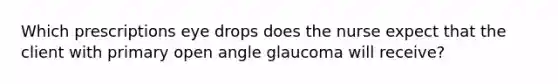 Which prescriptions eye drops does the nurse expect that the client with primary open angle glaucoma will receive?