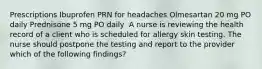 Prescriptions Ibuprofen PRN for headaches Olmesartan 20 mg PO daily Prednisone 5 mg PO daily ​ A nurse is reviewing the health record of a client who is scheduled for allergy skin testing. The nurse should postpone the testing and report to the provider which of the following findings?