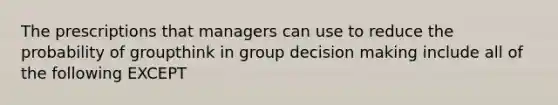 The prescriptions that managers can use to reduce the probability of groupthink in group <a href='https://www.questionai.com/knowledge/kuI1pP196d-decision-making' class='anchor-knowledge'>decision making</a> include all of the following EXCEPT