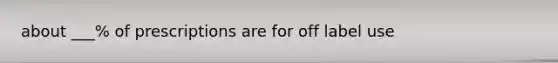 about ___% of prescriptions are for off label use