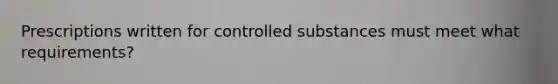 Prescriptions written for controlled substances must meet what requirements?