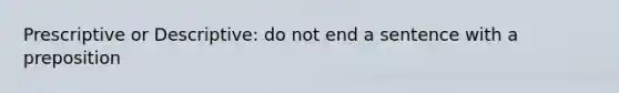 Prescriptive or Descriptive: do not end a sentence with a preposition