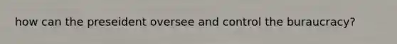 how can the preseident oversee and control the buraucracy?