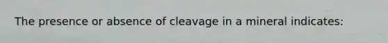 The presence or absence of cleavage in a mineral indicates: