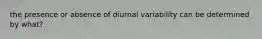 the presence or absence of diurnal variability can be determined by what?