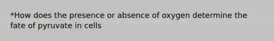 *How does the presence or absence of oxygen determine the fate of pyruvate in cells