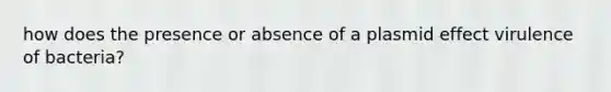 how does the presence or absence of a plasmid effect virulence of bacteria?