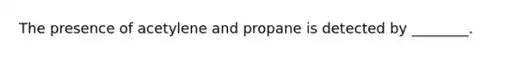 The presence of acetylene and propane is detected by ________.