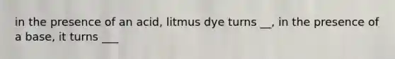 in the presence of an acid, litmus dye turns __, in the presence of a base, it turns ___