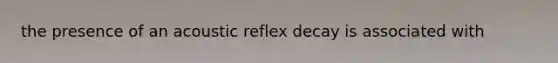 the presence of an acoustic reflex decay is associated with