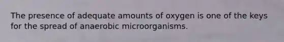 The presence of adequate amounts of oxygen is one of the keys for the spread of anaerobic microorganisms.