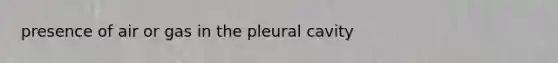 presence of air or gas in the pleural cavity