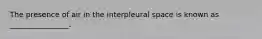 The presence of air in the interpleural space is known as ________________.