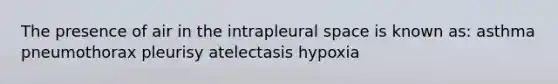 The presence of air in the intrapleural space is known as: asthma pneumothorax pleurisy atelectasis hypoxia