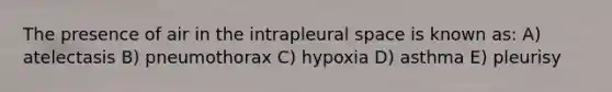 The presence of air in the intrapleural space is known as: A) atelectasis B) pneumothorax C) hypoxia D) asthma E) pleurisy