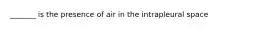 _______ is the presence of air in the intrapleural space